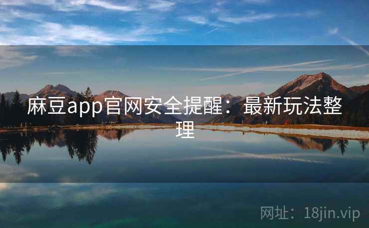 麻豆app官网安全提醒:最新玩法整理 第1张 麻豆app官网安全提醒:最新玩法整理 第1张