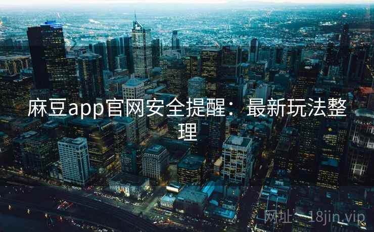 麻豆app官网安全提醒:最新玩法整理 第2张 麻豆app官网安全提醒:最新玩法整理 第2张