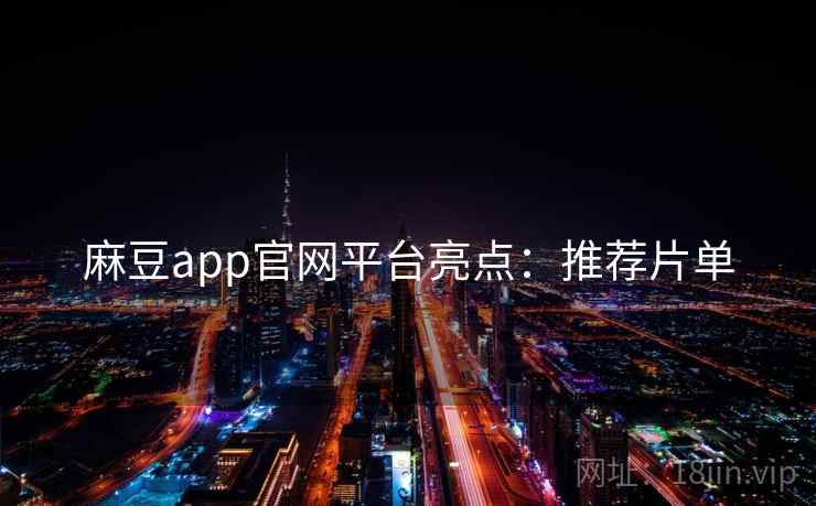 麻豆app官网平台亮点:推荐片单 第1张 麻豆app官网平台亮点:推荐片单 第1张