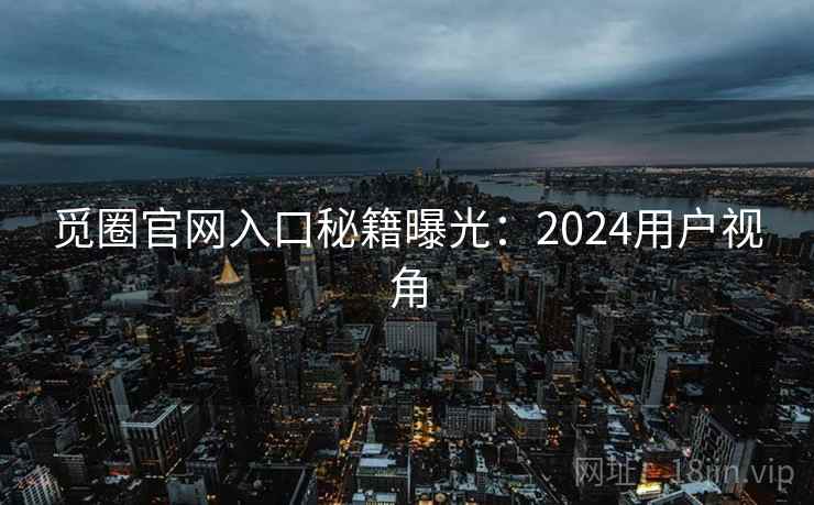 觅圈官网入口秘籍曝光:2024用户视角 第2张 觅圈官网入口秘籍曝光:2024用户视角 第2张