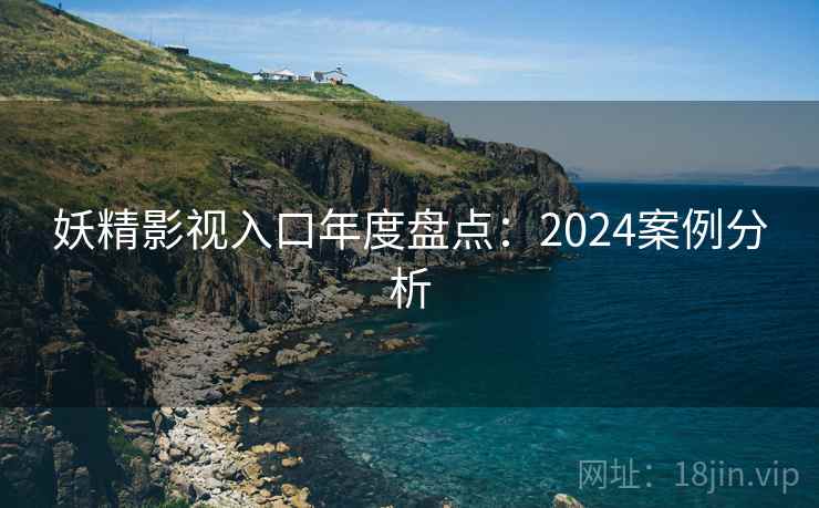 妖精影视入口年度盘点:2024案例分析 第1张 妖精影视入口年度盘点:2024案例分析 第1张