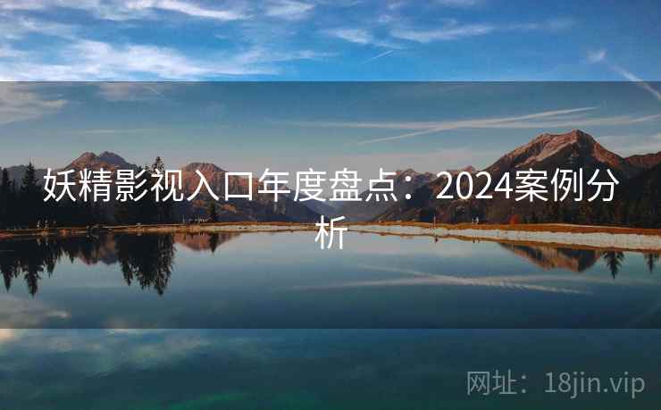 妖精影视入口年度盘点:2024案例分析 第2张 妖精影视入口年度盘点:2024案例分析 第2张