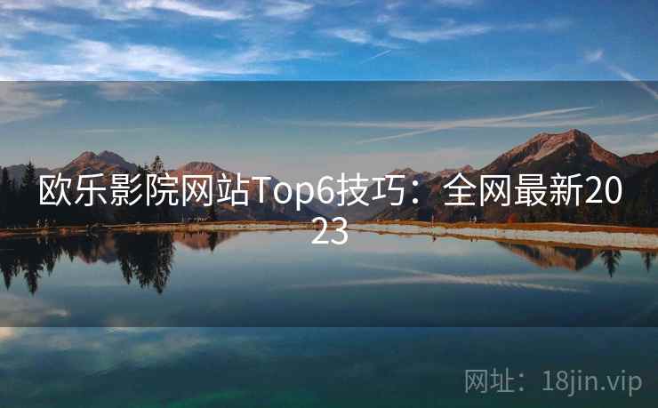 欧乐影院网站Top6技巧:全网最新2023 第2张 欧乐影院网站Top6技巧:全网最新2023 第2张