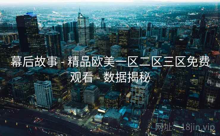 幕后故事 - 精品欧美一区二区三区免费观看 数据揭秘 第1张 幕后故事 - 精品欧美一区二区三区免费观看 数据揭秘 第1张