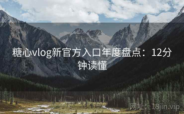 糖心vlog新官方入口年度盘点：12分钟读懂  第2张