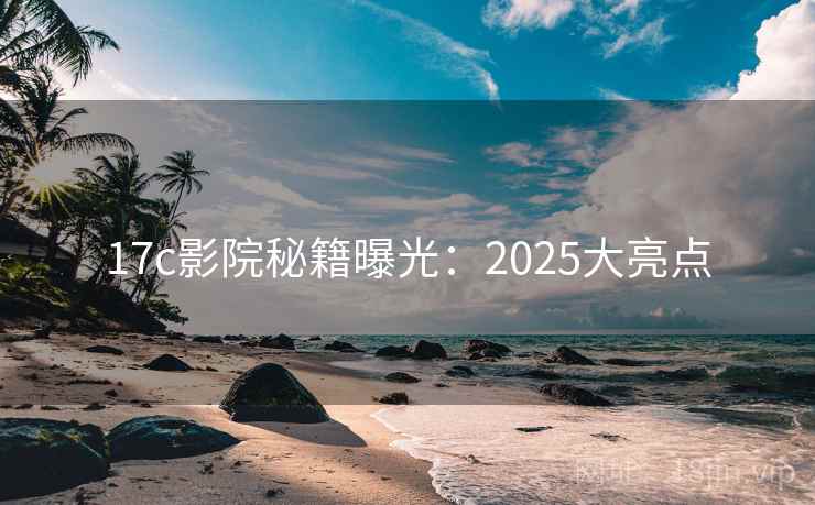 17c影院秘籍曝光:2025大亮点 第2张 17c影院秘籍曝光:2025大亮点 第2张