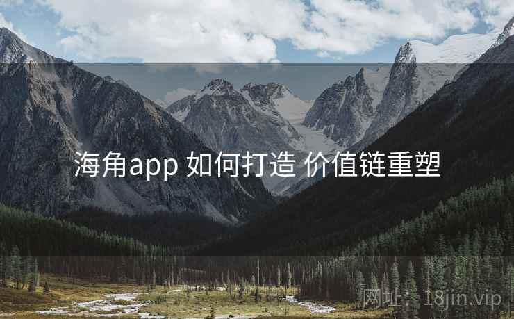海角app 如何打造 价值链重塑 第2张 海角app 如何打造 价值链重塑 第2张