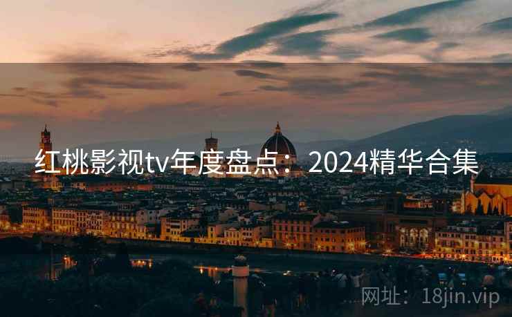 红桃影视tv年度盘点:2024精华合集 第1张 红桃影视tv年度盘点:2024精华合集 第1张