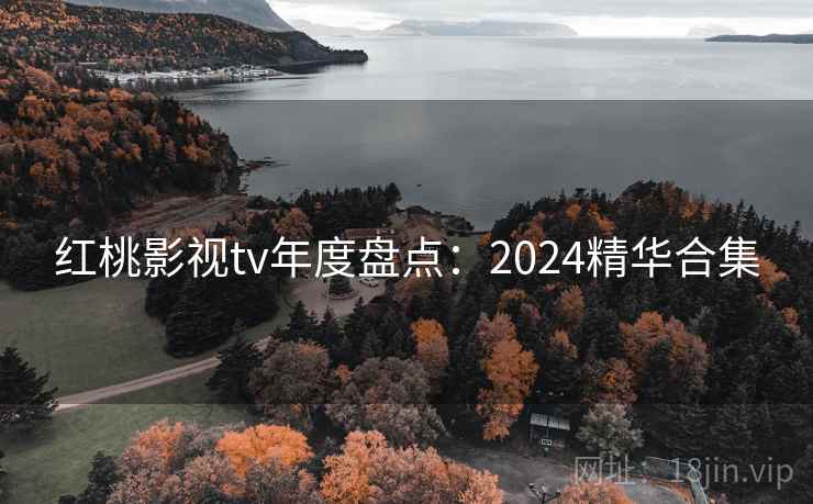 红桃影视tv年度盘点:2024精华合集 第2张 红桃影视tv年度盘点:2024精华合集 第2张