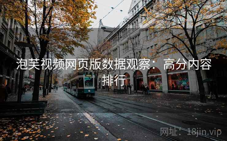 泡芙视频网页版数据观察:高分内容排行 第1张 泡芙视频网页版数据观察:高分内容排行 第1张
