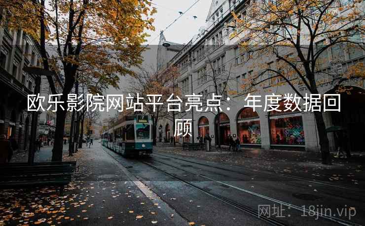 欧乐影院网站平台亮点:年度数据回顾 第1张 欧乐影院网站平台亮点:年度数据回顾 第1张