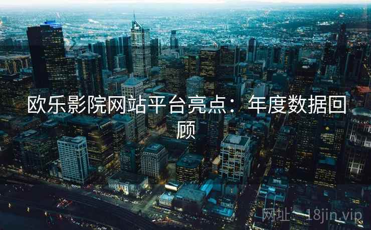 欧乐影院网站平台亮点:年度数据回顾 第2张 欧乐影院网站平台亮点:年度数据回顾 第2张
