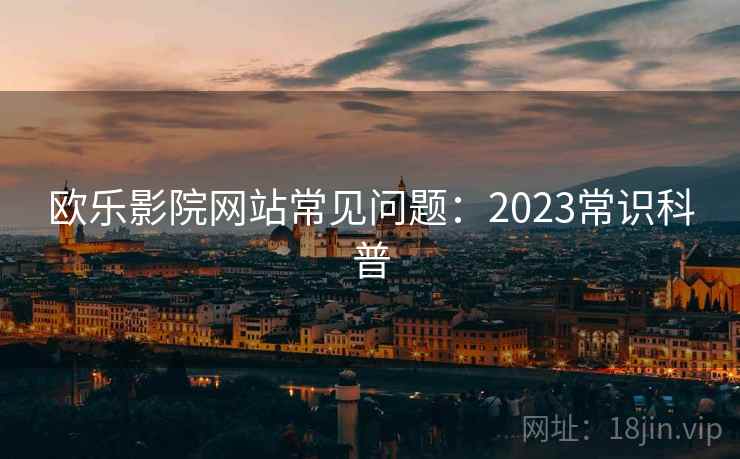 欧乐影院网站常见问题:2023常识科普 第2张 欧乐影院网站常见问题:2023常识科普 第2张