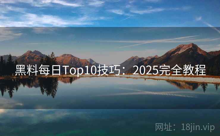 黑料每日Top10技巧：2025完全教程  第1张