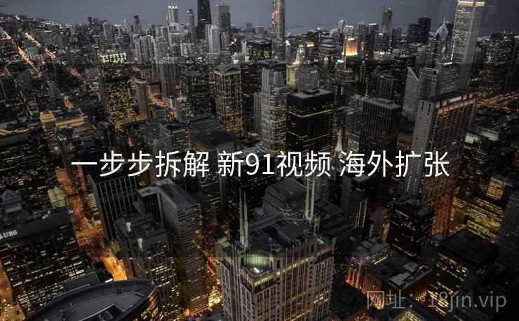 一步步拆解 新91视频 海外扩张  第1张
