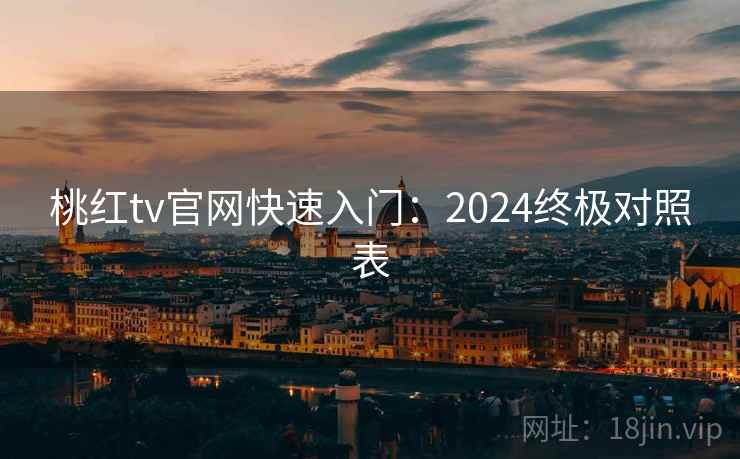 桃红tv官网快速入门:2024终极对照表 第2张 桃红tv官网快速入门:2024终极对照表 第2张