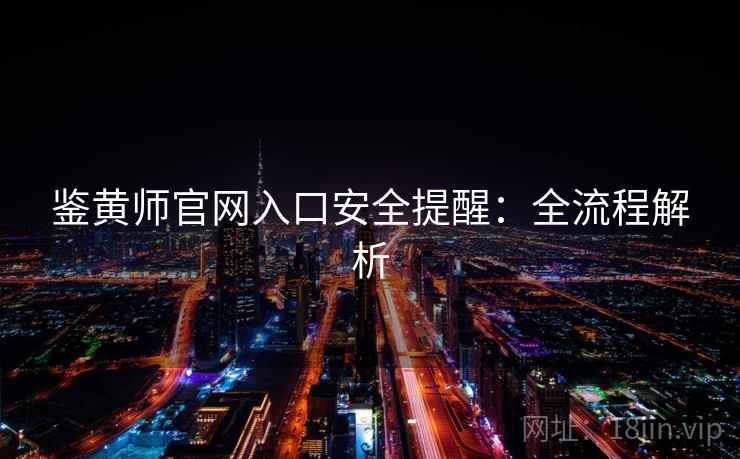 鉴黄师官网入口安全提醒:全流程解析 第2张 鉴黄师官网入口安全提醒:全流程解析 第2张