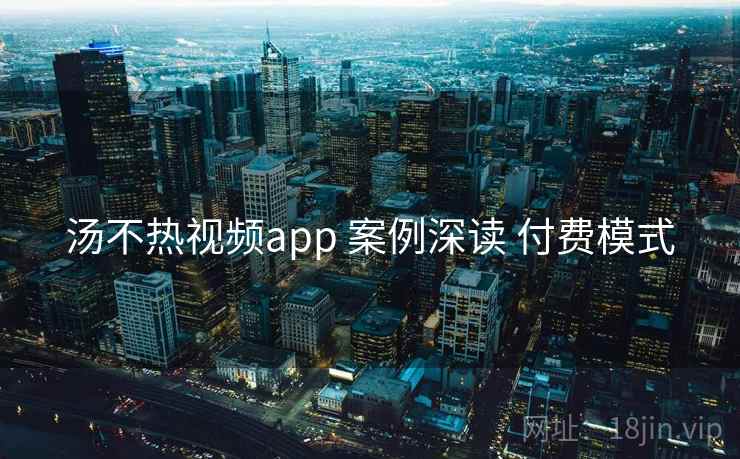 汤不热视频app 案例深读 付费模式 第2张 汤不热视频app 案例深读 付费模式 第2张