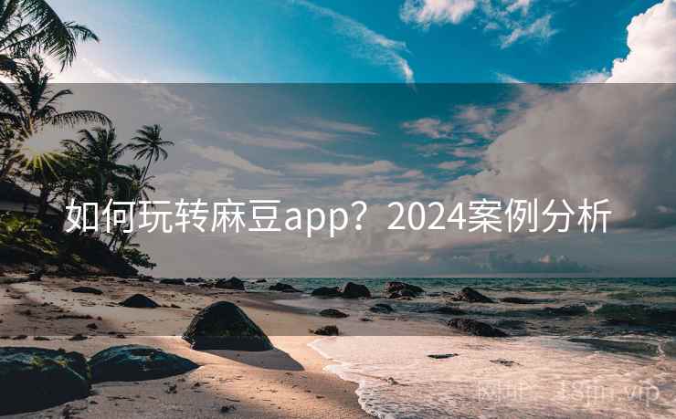 如何玩转麻豆app?2024案例分析 第2张 如何玩转麻豆app?2024案例分析 第2张