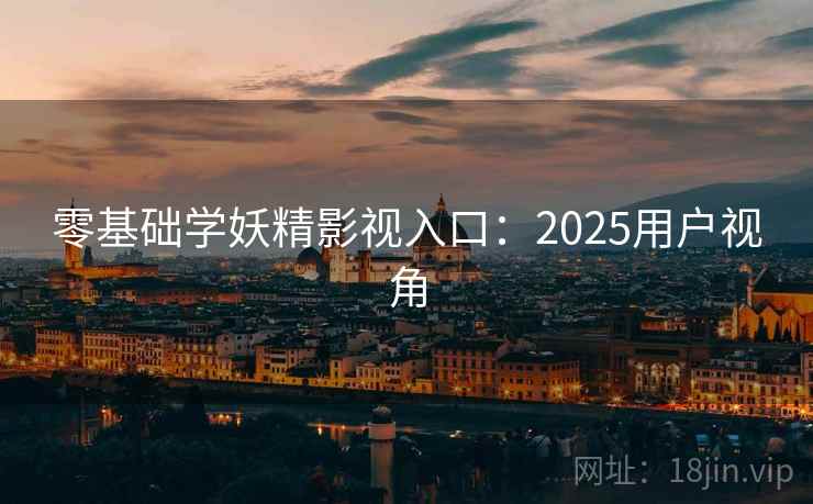 零基础学妖精影视入口:2025用户视角 第2张 零基础学妖精影视入口:2025用户视角 第2张