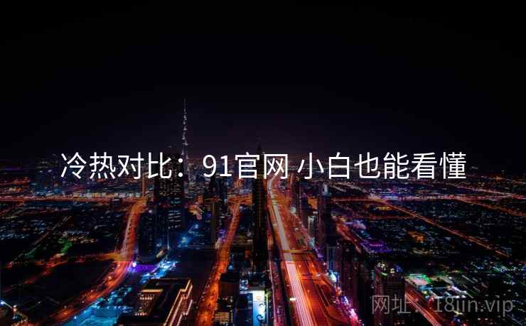 冷热对比:91官网 小白也能看懂 第1张 冷热对比:91官网 小白也能看懂 第1张