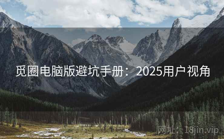 觅圈电脑版避坑手册:2025用户视角 第1张 觅圈电脑版避坑手册:2025用户视角 第1张