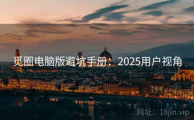 觅圈电脑版避坑手册:2025用户视角 第2张 觅圈电脑版避坑手册:2025用户视角 第2张