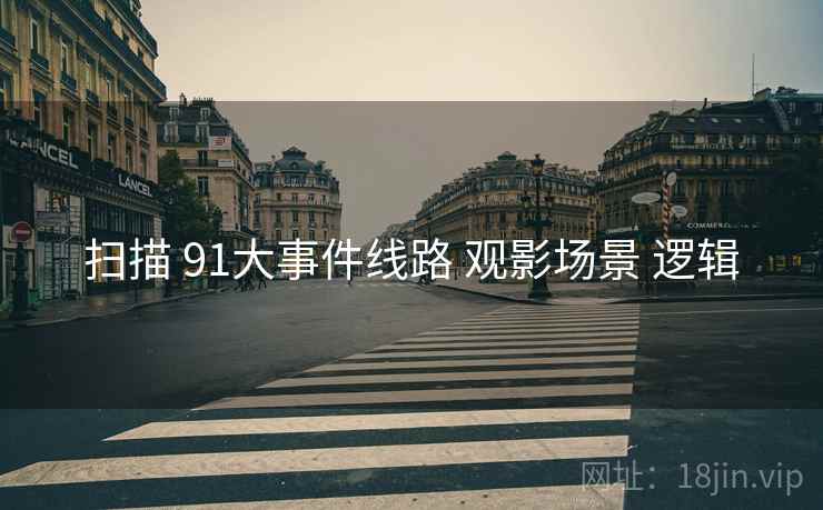 扫描 91大事件线路 观影场景 逻辑 第1张 扫描 91大事件线路 观影场景 逻辑 第1张