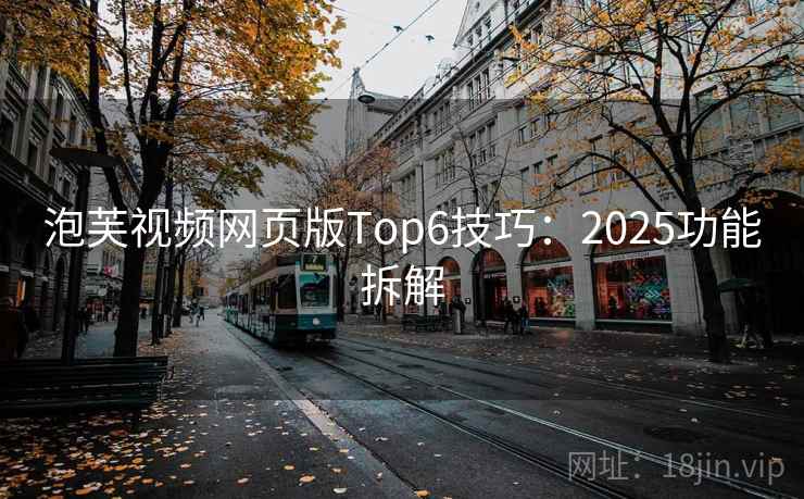 泡芙视频网页版Top6技巧:2025功能拆解 第1张 泡芙视频网页版Top6技巧:2025功能拆解 第1张