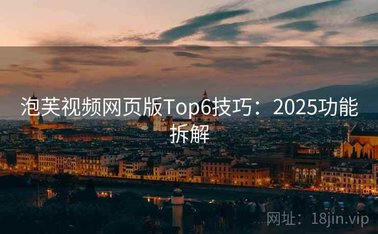 泡芙视频网页版Top6技巧:2025功能拆解 第2张 泡芙视频网页版Top6技巧:2025功能拆解 第2张