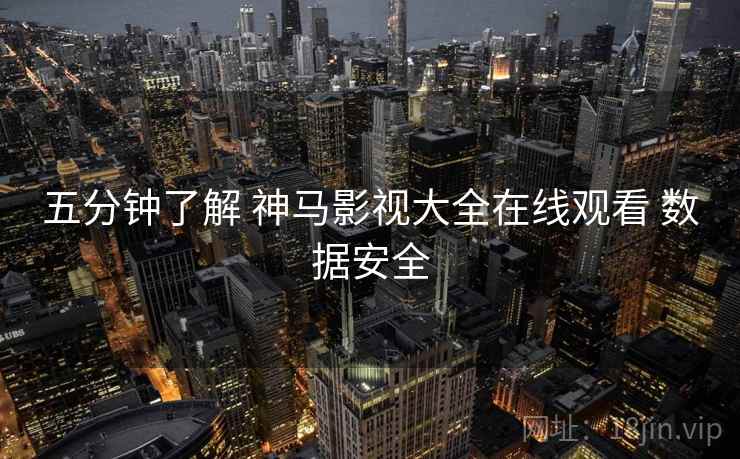 五分钟了解 神马影视大全在线观看 数据安全 第1张 五分钟了解 神马影视大全在线观看 数据安全 第1张