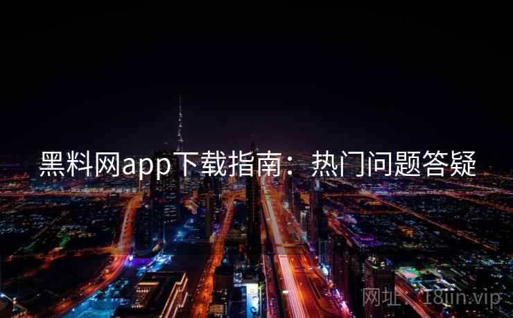 黑料网app下载指南:热门问题答疑 第1张 黑料网app下载指南:热门问题答疑 第1张