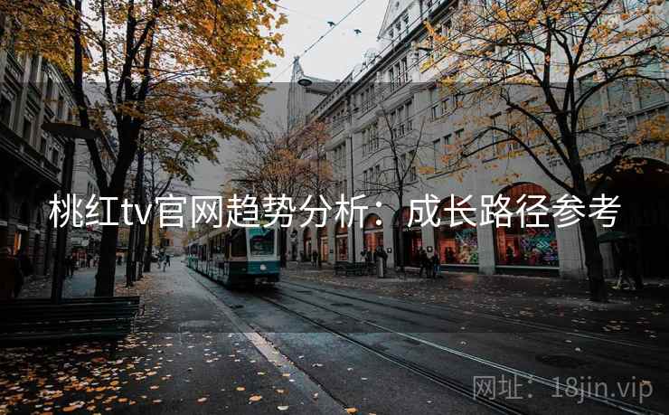 桃红tv官网趋势分析:成长路径参考 第2张 桃红tv官网趋势分析:成长路径参考 第2张
