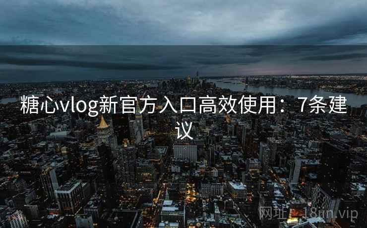 糖心vlog新官方入口高效使用:7条建议 第2张 糖心vlog新官方入口高效使用:7条建议 第2张