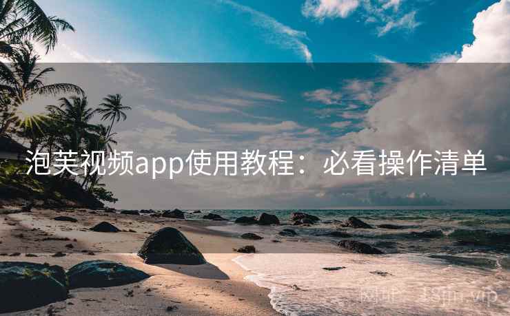 泡芙视频app使用教程:必看操作清单 第2张 泡芙视频app使用教程:必看操作清单 第2张