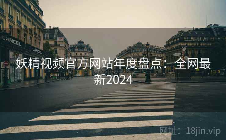 妖精视频官方网站年度盘点:全网最新2024 第2张 妖精视频官方网站年度盘点:全网最新2024 第2张