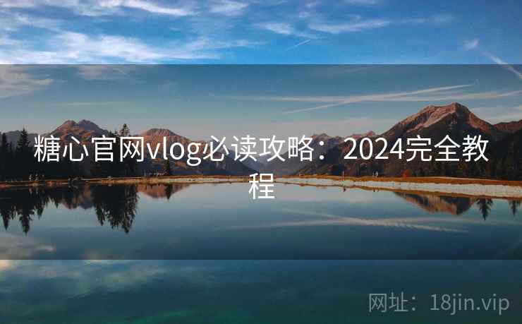 糖心官网vlog必读攻略:2024完全教程 第2张 糖心官网vlog必读攻略:2024完全教程 第2张