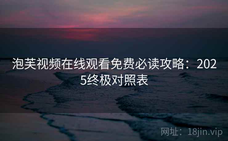 泡芙视频在线观看免费必读攻略:2025终极对照表 第2张 泡芙视频在线观看免费必读攻略:2025终极对照表 第2张