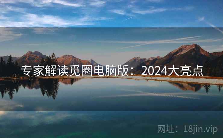 专家解读觅圈电脑版:2024大亮点 第1张 专家解读觅圈电脑版:2024大亮点 第1张
