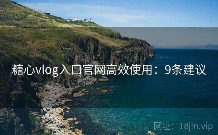 糖心vlog入口官网高效使用:9条建议 第2张 糖心vlog入口官网高效使用:9条建议 第2张