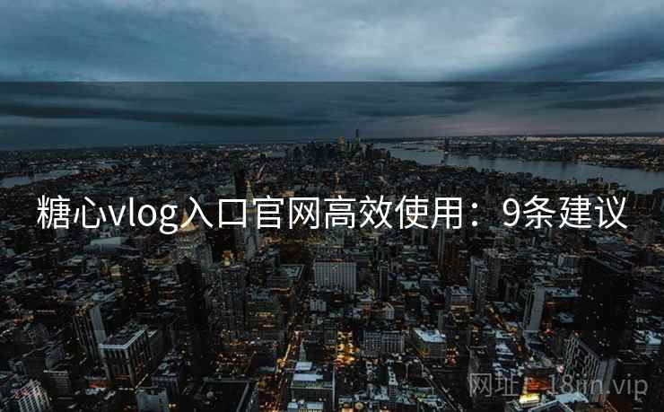 糖心vlog入口官网高效使用:9条建议 第1张 糖心vlog入口官网高效使用:9条建议 第1张